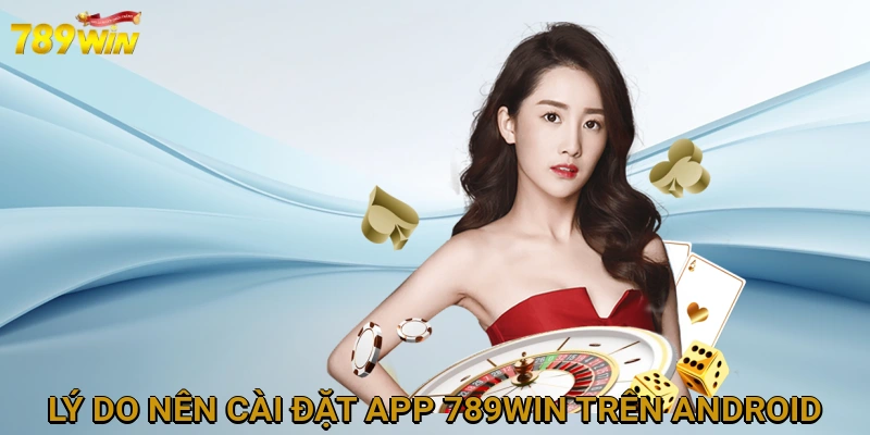 ly-do-nen-cai-dat-app-789win-tren-android-16