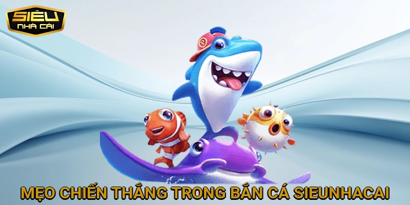 Mẹo giúp bạn chiến thắng trong trò chơi Bắn Cá SIEUNHACAI