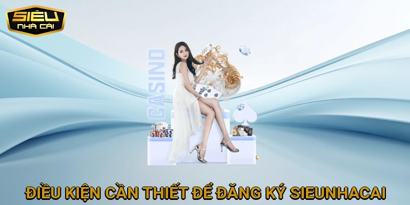 Điều Kiện Cần Thiết Để Đăng Ký SIEUNHACAI Thành Công