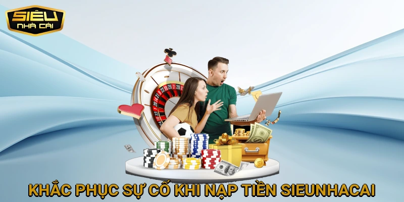 Khắc phục sự cố thường gặp khi nạp tiền SIEUNHACAI