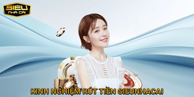 Kinh nghiệm rút tiền SIEUNHACAI nhanh chóng